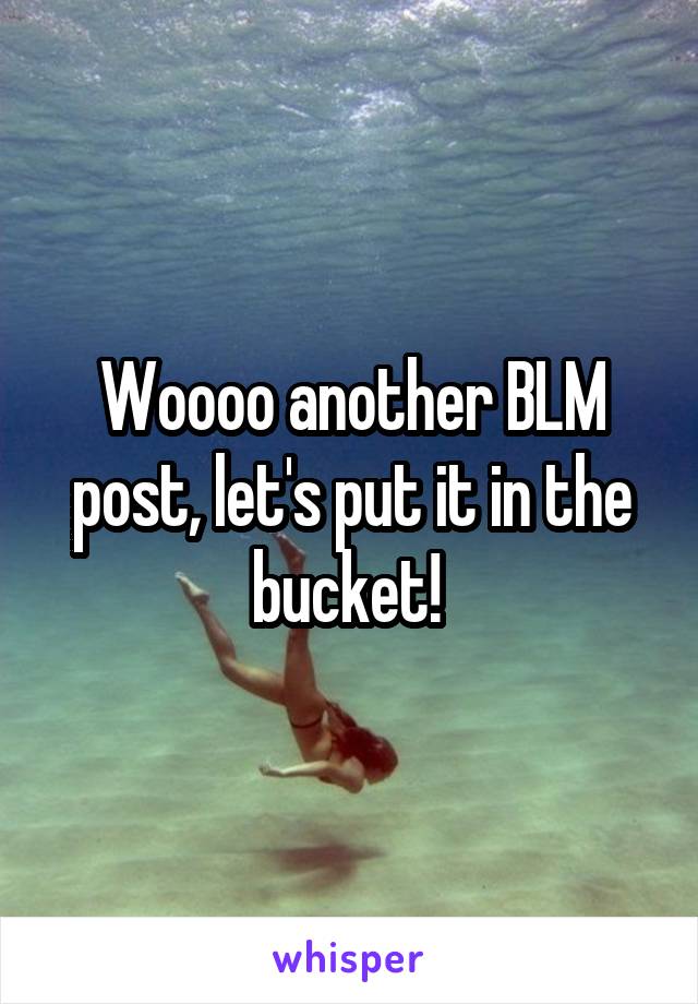 Woooo another BLM post, let's put it in the bucket! 