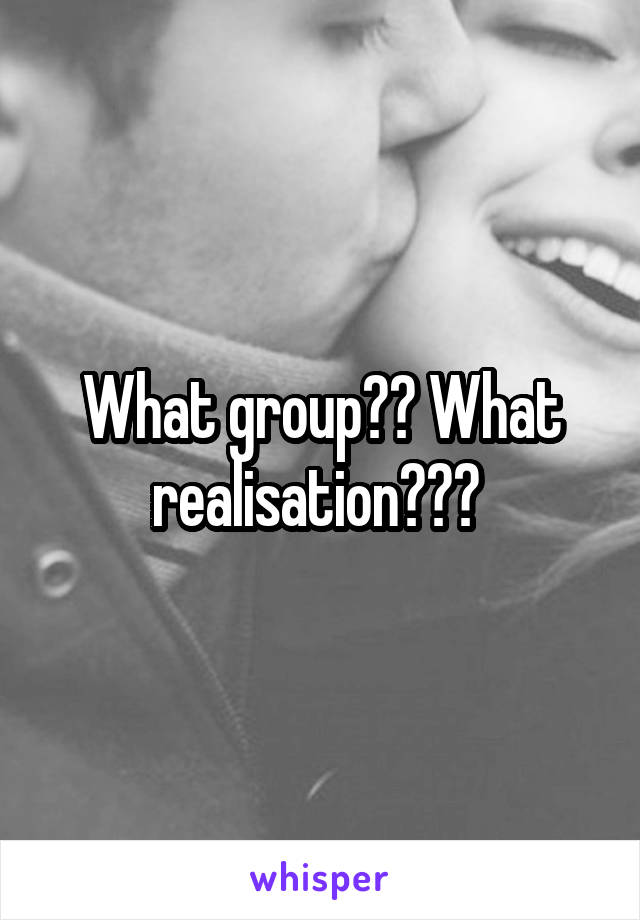 What group?? What realisation??? 