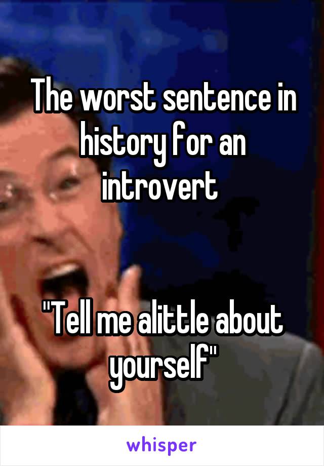 The worst sentence in history for an introvert 


"Tell me alittle about yourself"