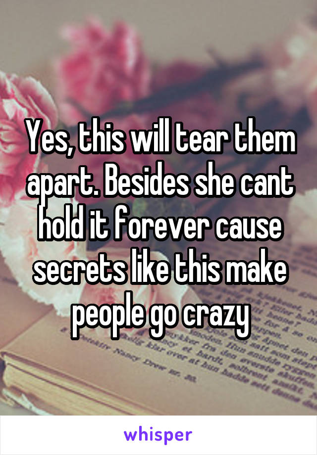 Yes, this will tear them apart. Besides she cant hold it forever cause secrets like this make people go crazy