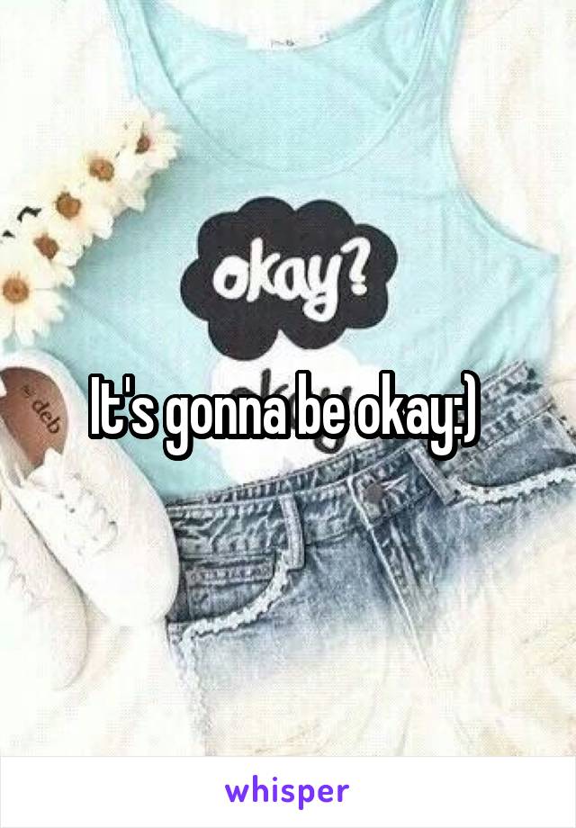 It's gonna be okay:) 