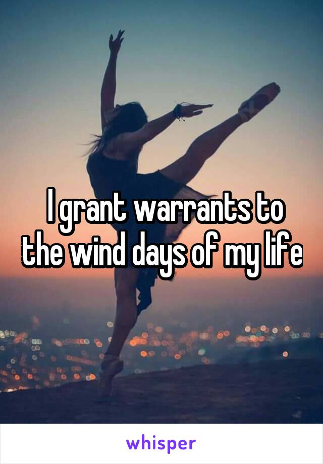  I grant warrants to the wind days of my life