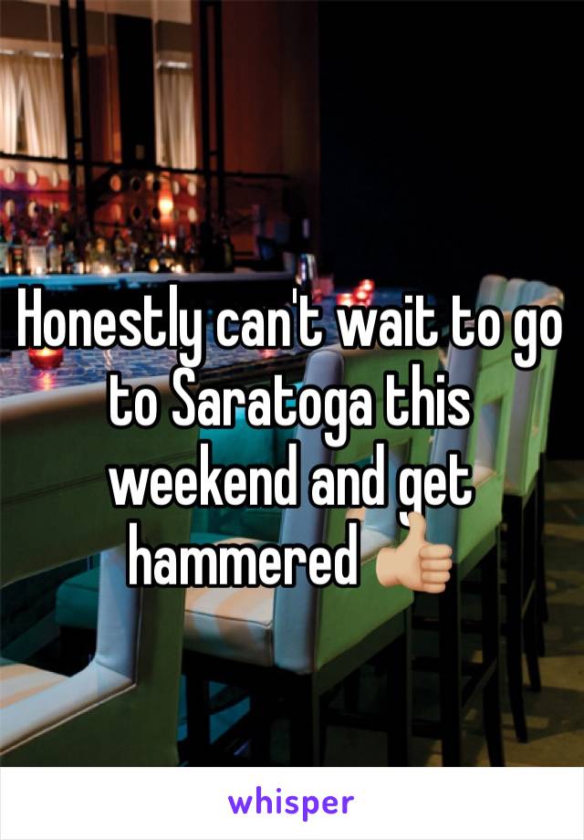 Honestly can't wait to go to Saratoga this weekend and get hammered 👍🏼