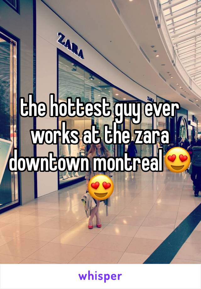 the hottest guy ever works at the zara downtown montreal😍😍