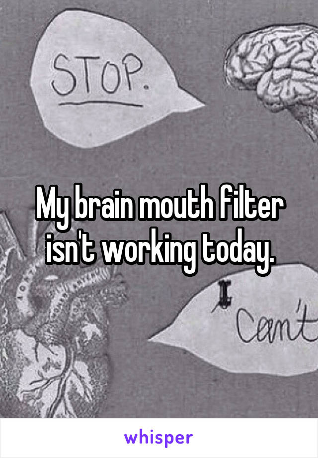 My brain mouth filter isn't working today.