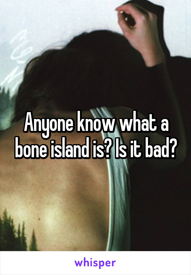 Anyone know what a bone island is? Is it bad?