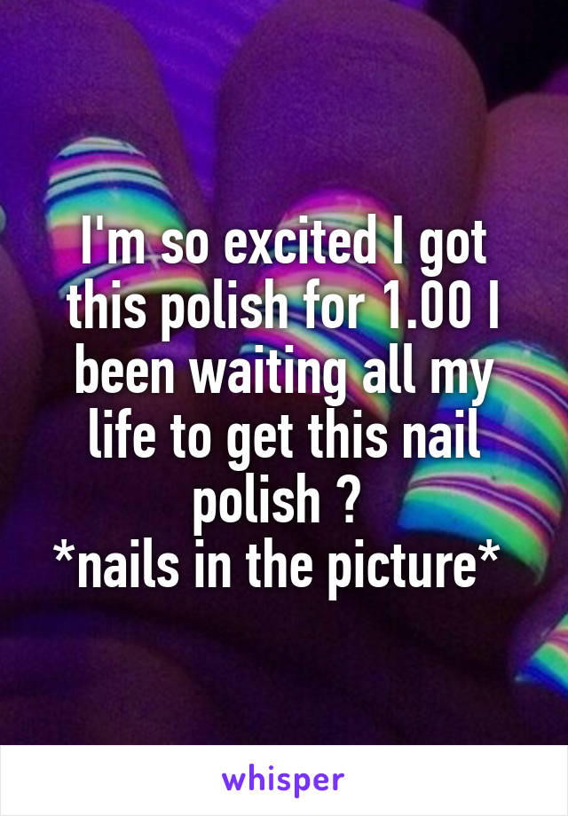 I'm so excited I got this polish for 1.00 I been waiting all my life to get this nail polish 😍 
*nails in the picture* 