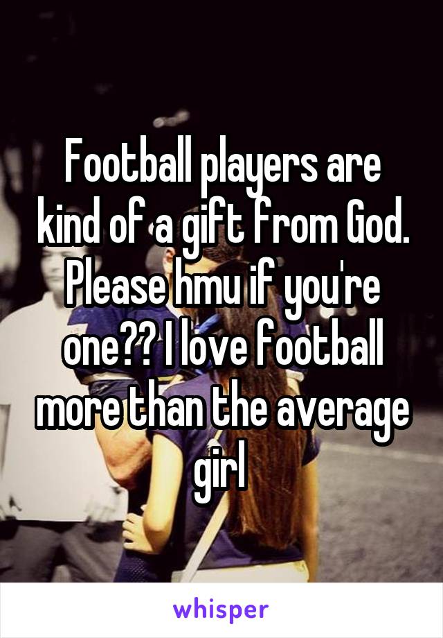 Football players are kind of a gift from God. Please hmu if you're one❤️ I love football more than the average girl 