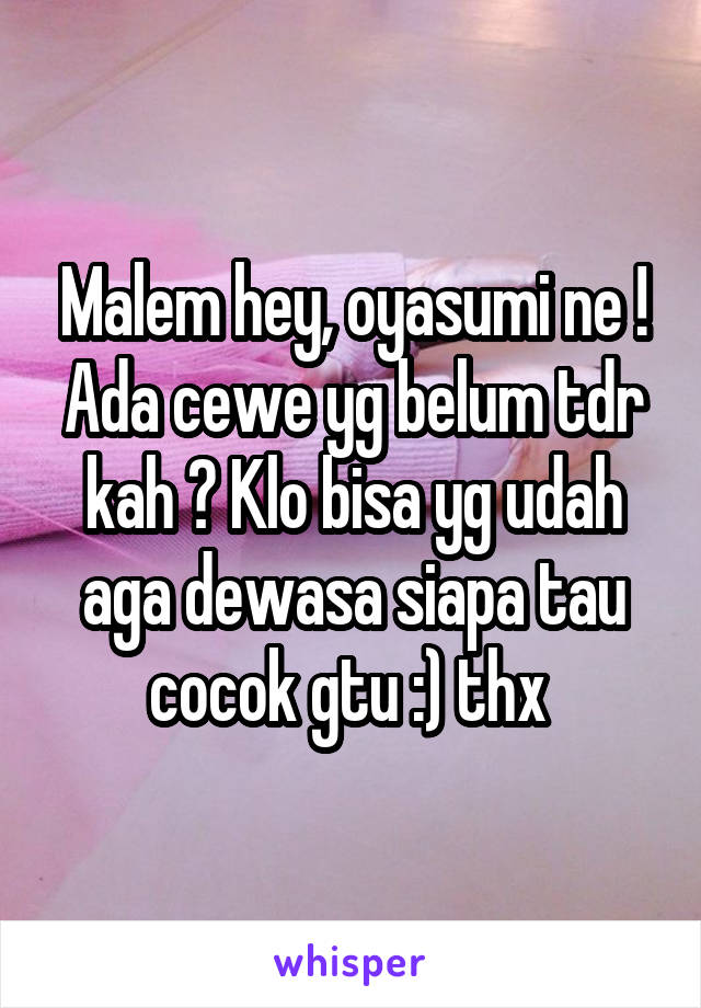 Malem hey, oyasumi ne ! Ada cewe yg belum tdr kah ? Klo bisa yg udah aga dewasa siapa tau cocok gtu :) thx 