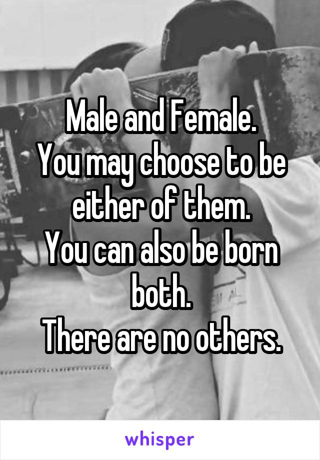 Male and Female.
You may choose to be either of them.
You can also be born both.
There are no others.