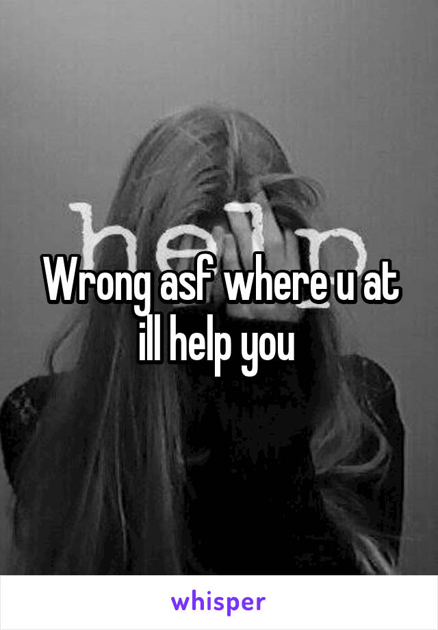 Wrong asf where u at ill help you 