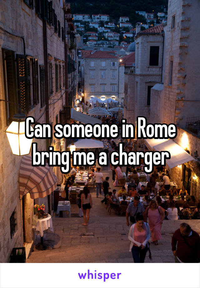 Can someone in Rome bring me a charger