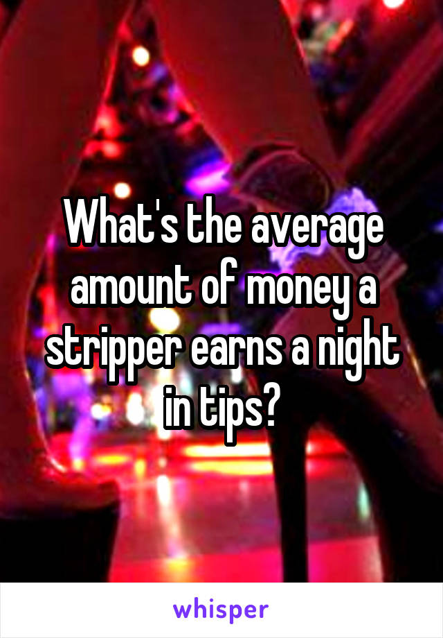 What's the average amount of money a stripper earns a night in tips?