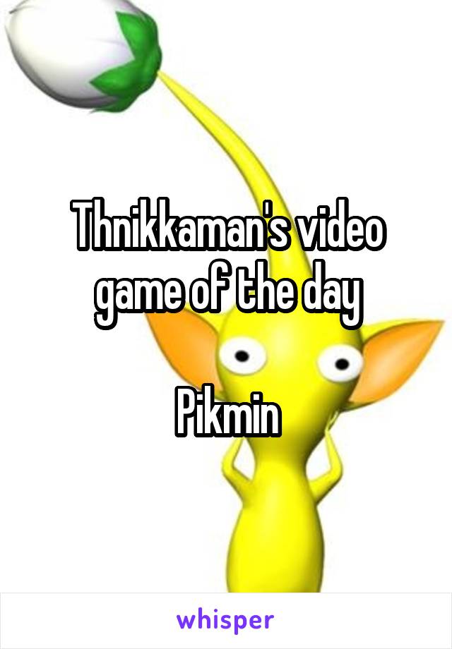 Thnikkaman's video game of the day

Pikmin