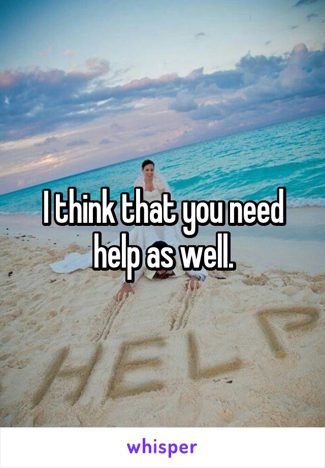 I think that you need help as well.