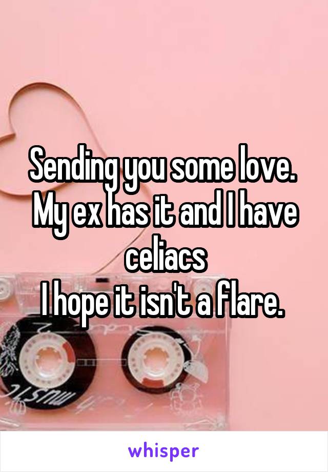 Sending you some love. 
My ex has it and I have celiacs
I hope it isn't a flare. 