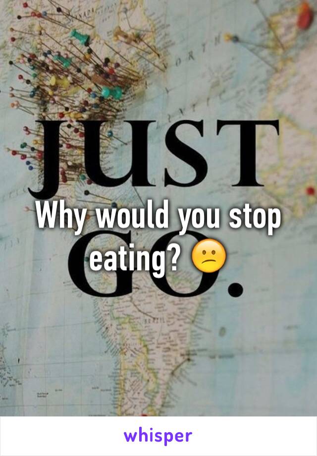 Why would you stop eating? 😕