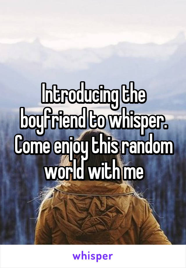 Introducing the boyfriend to whisper. Come enjoy this random world with me