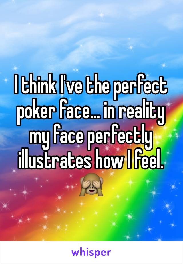 I think I've the perfect poker face... in reality my face perfectly illustrates how I feel. 🙈