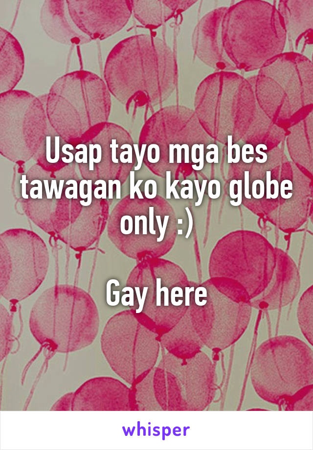 Usap tayo mga bes tawagan ko kayo globe only :)

Gay here