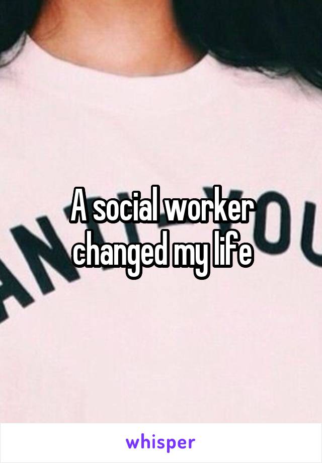 A social worker changed my life