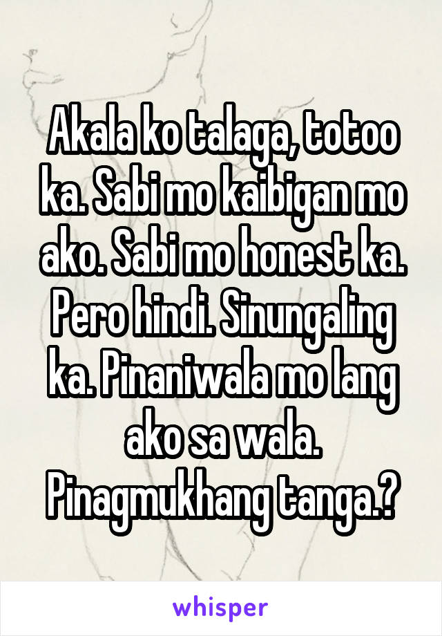 Akala ko talaga, totoo ka. Sabi mo kaibigan mo ako. Sabi mo honest ka. Pero hindi. Sinungaling ka. Pinaniwala mo lang ako sa wala. Pinagmukhang tanga.😭