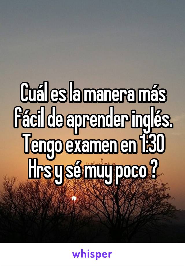 Cuál es la manera más fácil de aprender inglés. Tengo examen en 1:30 Hrs y sé muy poco 😂