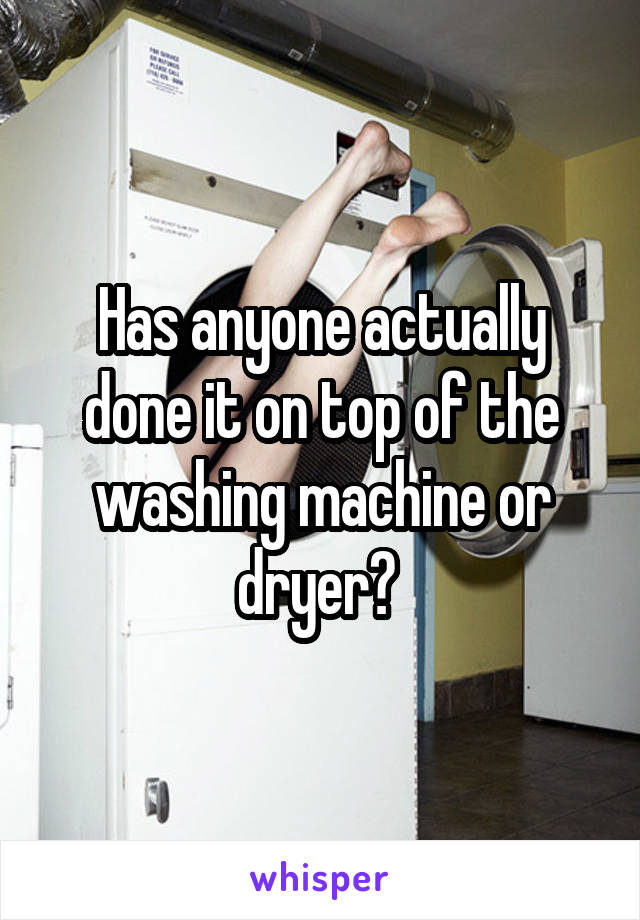 Has anyone actually done it on top of the washing machine or dryer? 