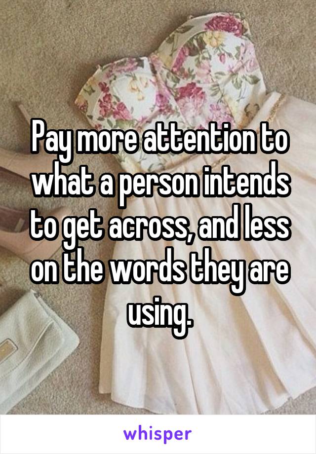 Pay more attention to what a person intends to get across, and less on the words they are using.