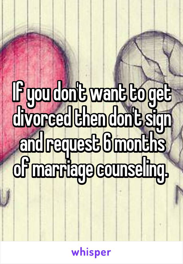 If you don't want to get divorced then don't sign and request 6 months of marriage counseling. 