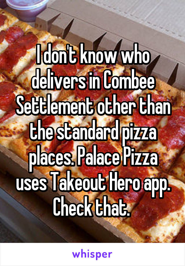 I don't know who delivers in Combee Settlement other than the standard pizza places. Palace Pizza uses Takeout Hero app. Check that. 