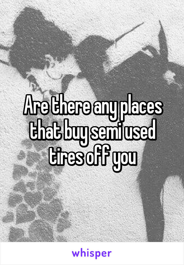 Are there any places that buy semi used tires off you