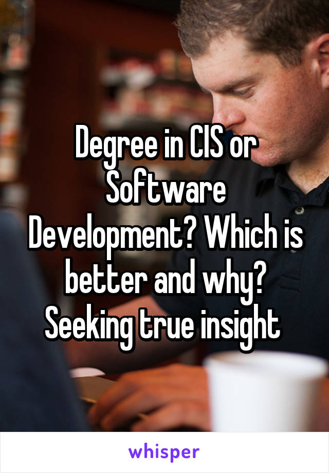 Degree in CIS or Software Development? Which is better and why? Seeking true insight 