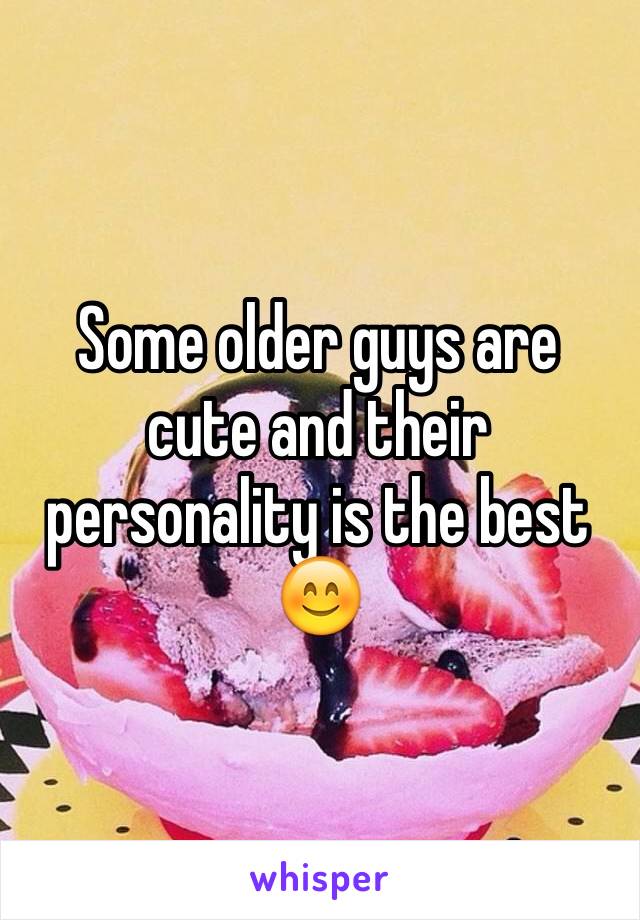 Some older guys are cute and their personality is the best 😊