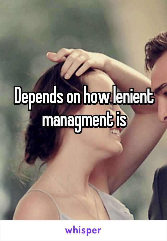 Depends on how lenient managment is
