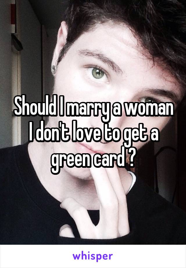 Should I marry a woman I don't love to get a green card ?