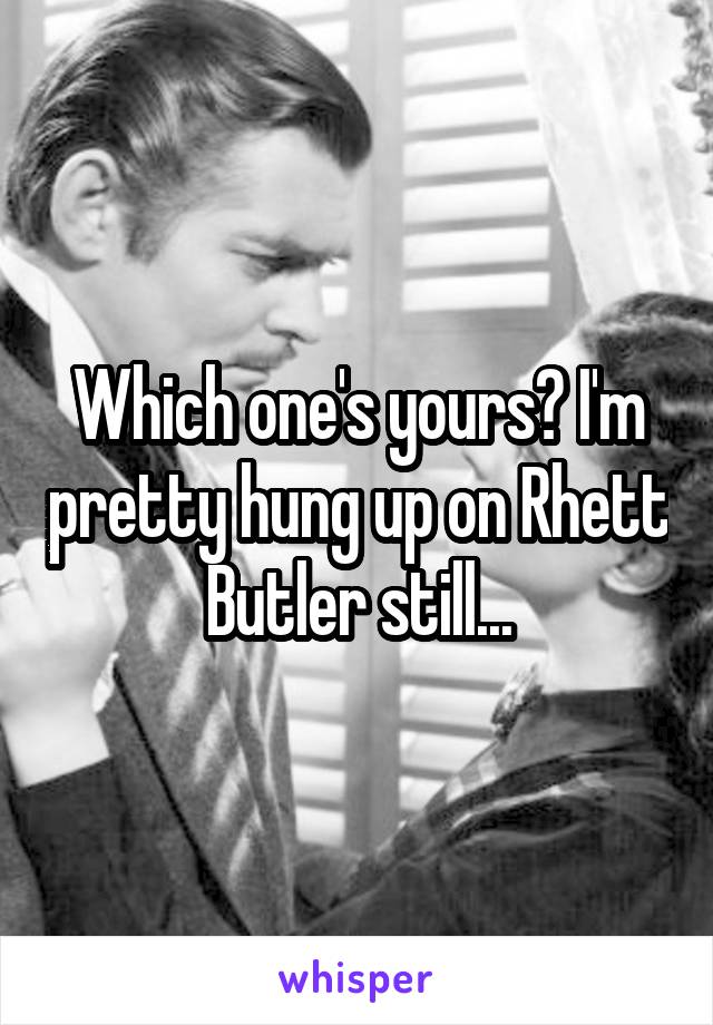 Which one's yours? I'm pretty hung up on Rhett Butler still...