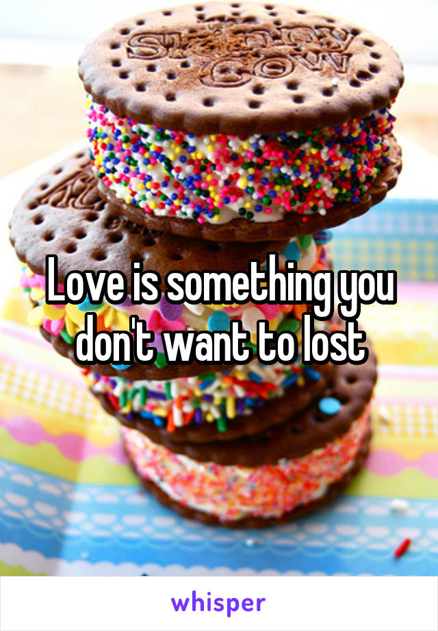 Love is something you don't want to lost