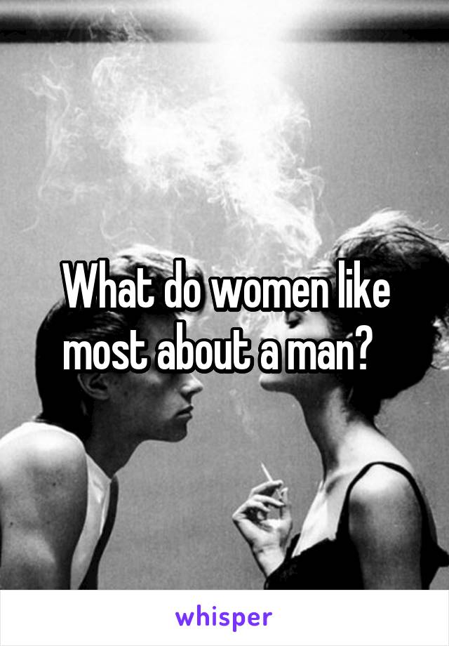 What do women like most about a man?  