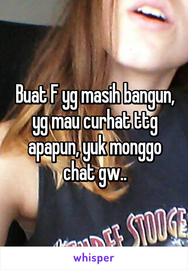 Buat F yg masih bangun, yg mau curhat ttg apapun, yuk monggo chat gw..