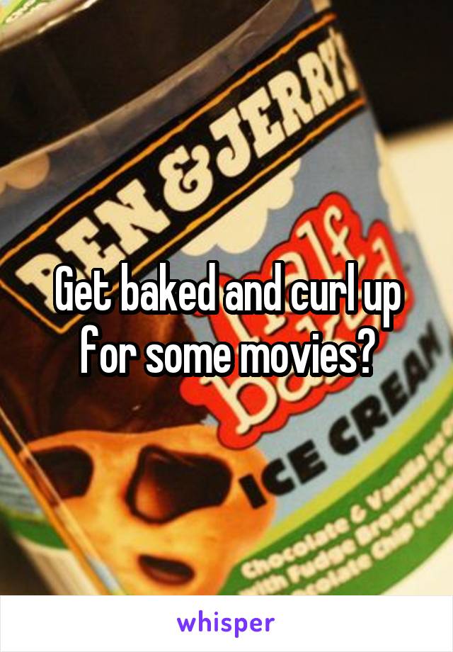 Get baked and curl up for some movies?