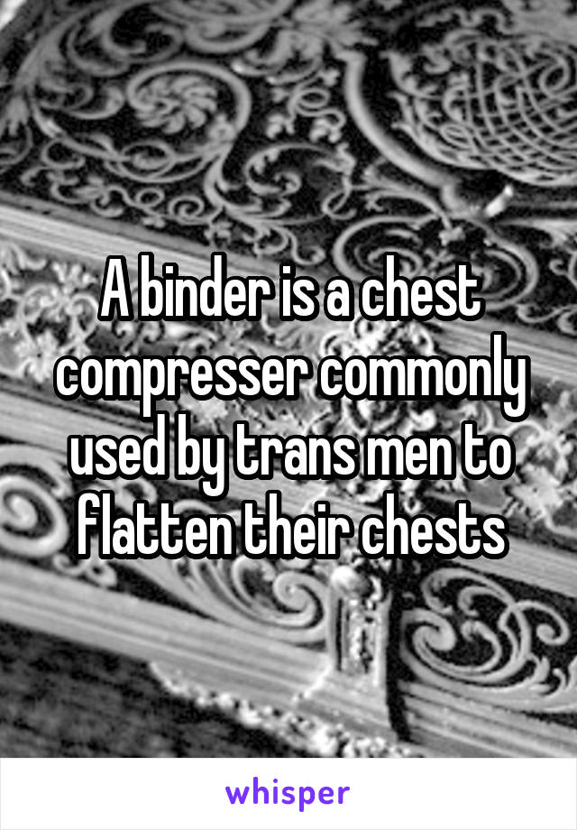 A binder is a chest compresser commonly used by trans men to flatten their chests