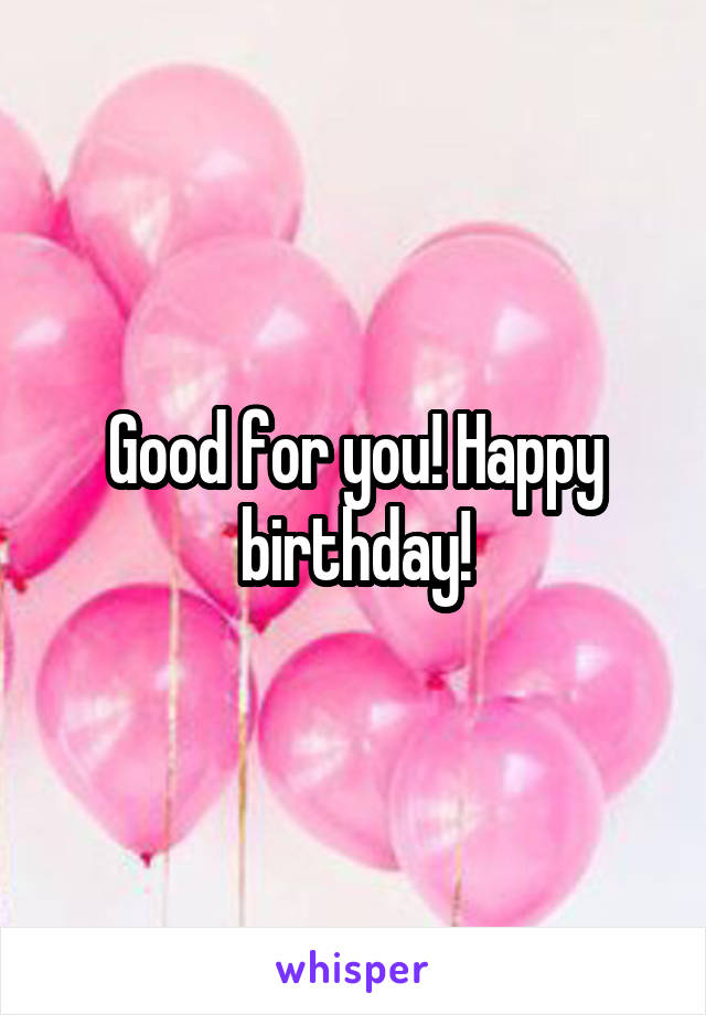 Good for you! Happy birthday!