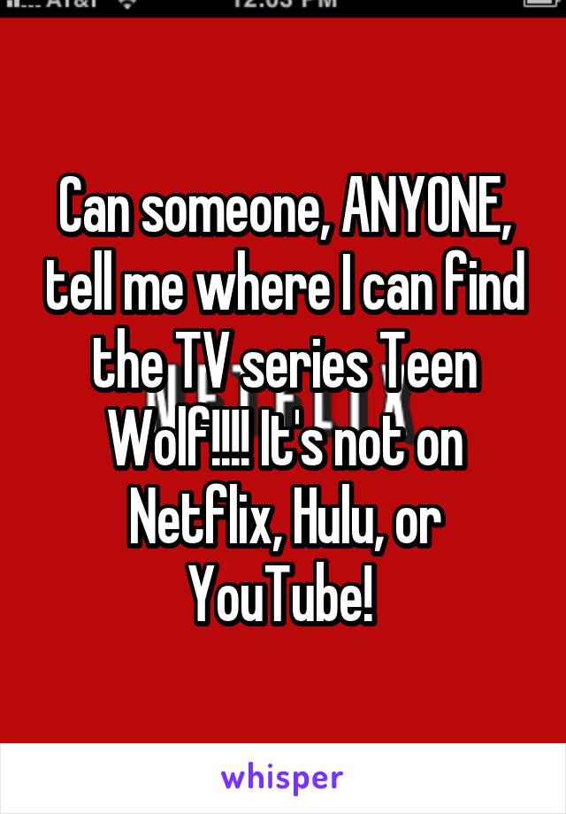 Can someone, ANYONE, tell me where I can find the TV series Teen Wolf!!!! It's not on Netflix, Hulu, or YouTube! 