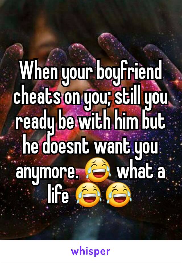 When your boyfriend cheats on you; still you ready be with him but he doesnt want you anymore. 😂 what a life 😂😂