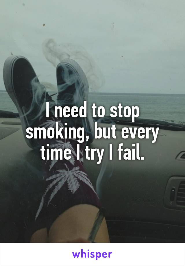 I need to stop smoking, but every time I try I fail.