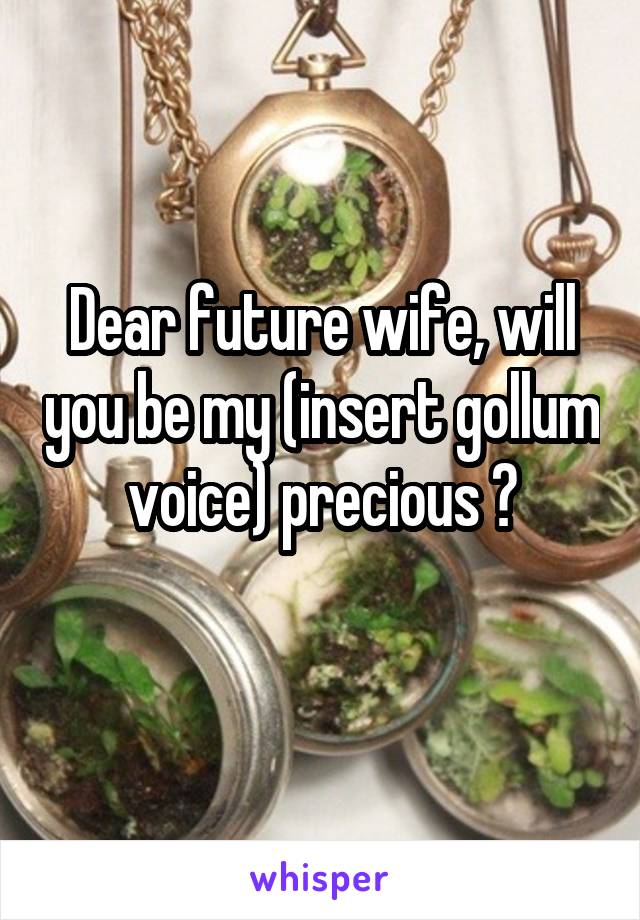 Dear future wife, will you be my (insert gollum voice) precious ?
