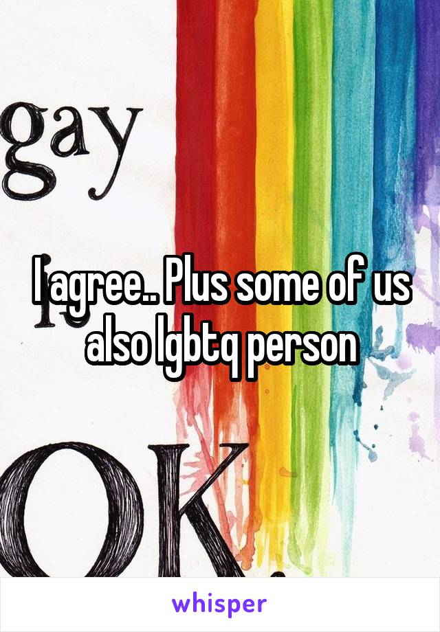 I agree.. Plus some of us also lgbtq person