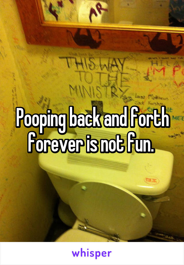 Pooping back and forth forever is not fun. 