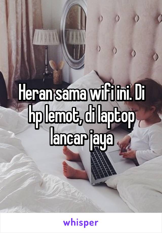 Heran sama wifi ini. Di hp lemot, di laptop lancar jaya